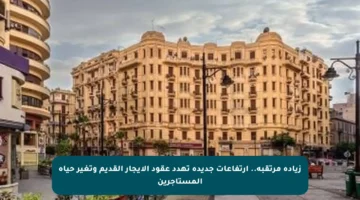 زيادة مرتقبة.. ارتفاعات جديدة تهدد عقود الإيجار القديم وتغير حياة المستأجرين